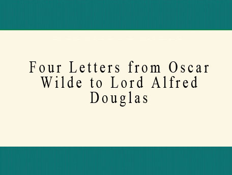 Four Letters from Oscar Wilde to Lord Alfred Douglas (Bosie)