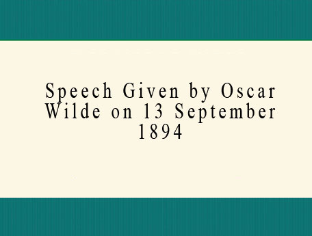 Speech Given by Oscar Wilde on 13 September 1894.
