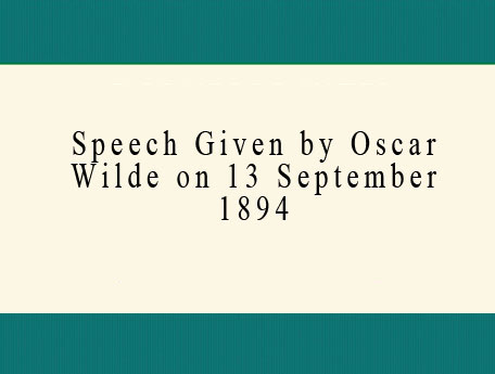 Speech Given by Oscar Wilde on 13 September 1894.